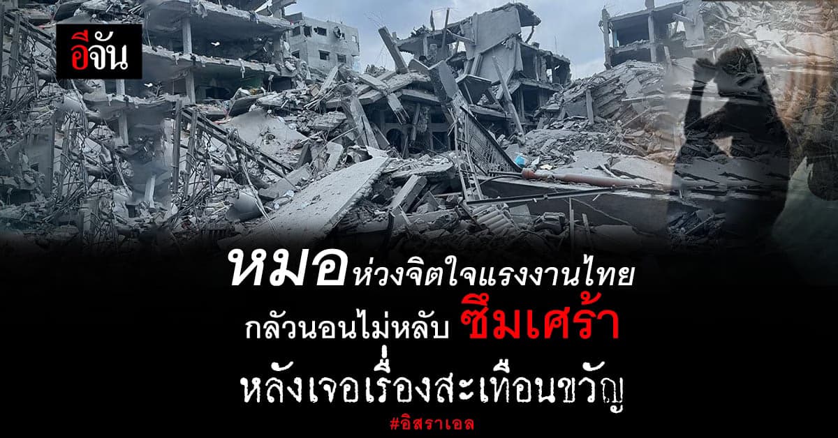 หมอห่วงจิตใจแรงงานไทย หลังเผชิญ เหตุการณ์สะเทือนขวัญที่อิสราเอล
