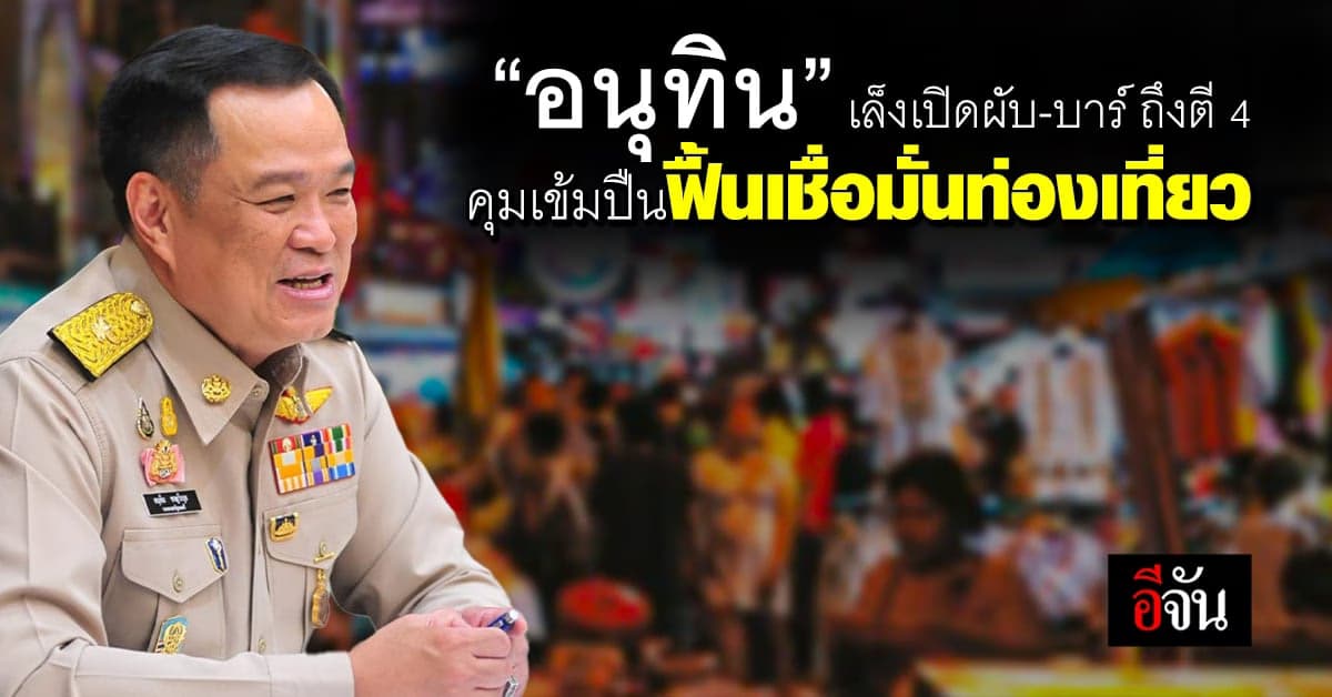 “อนุทิน” เล็งเปิดผับ-บาร์ ถึงตี 4 ฟื้นเชื่อมั่นท่องเที่ยว