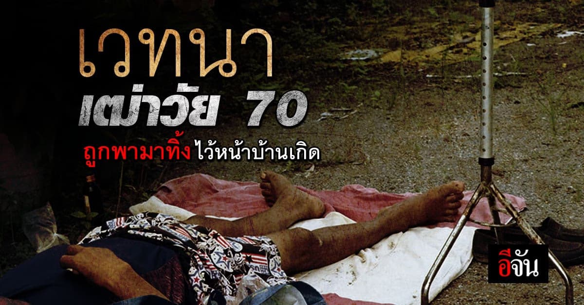 สุดรันทด เฒ่าวัย 70 ถูกนำมาทิ้งไว้หน้าบ้านเกิด