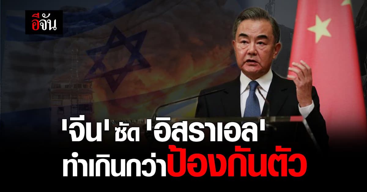 ‘จีน’ ซัด ‘อิสราเอล’ ทำเกินกว่าป้องกันตัว แนะสหรัฐฯ รับบทสร้างสรรค์