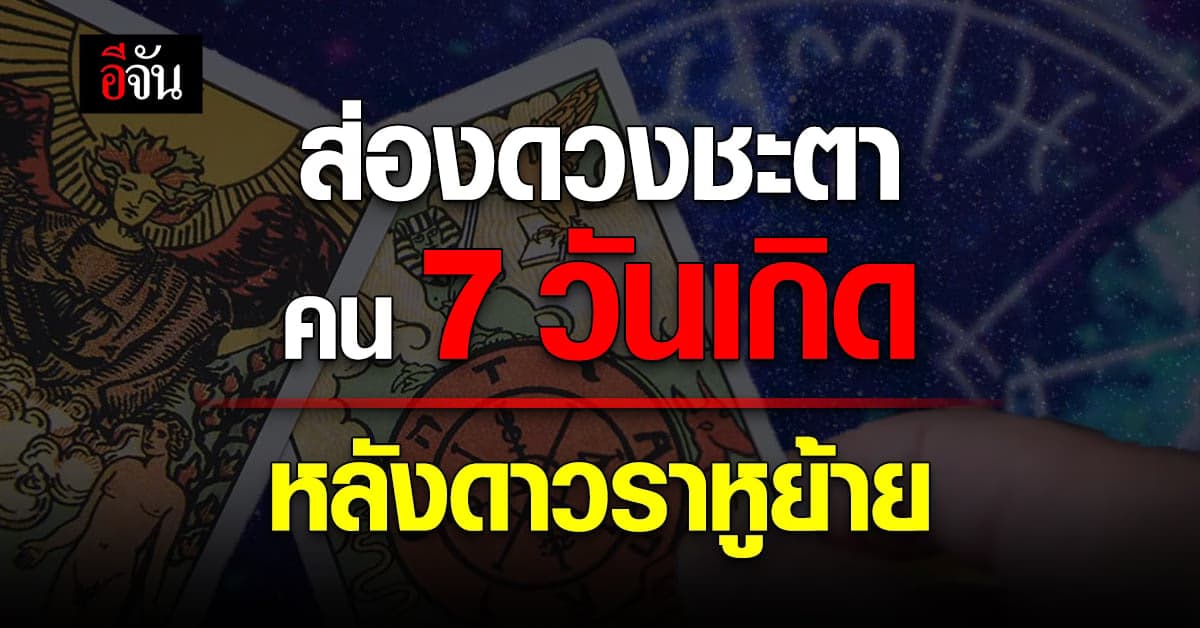 ส่องดวงชะตา คน 7 วันเกิด จุดเปลี่ยนชีวิตครั้งใหญ่ หลังดาวราหูย้าย