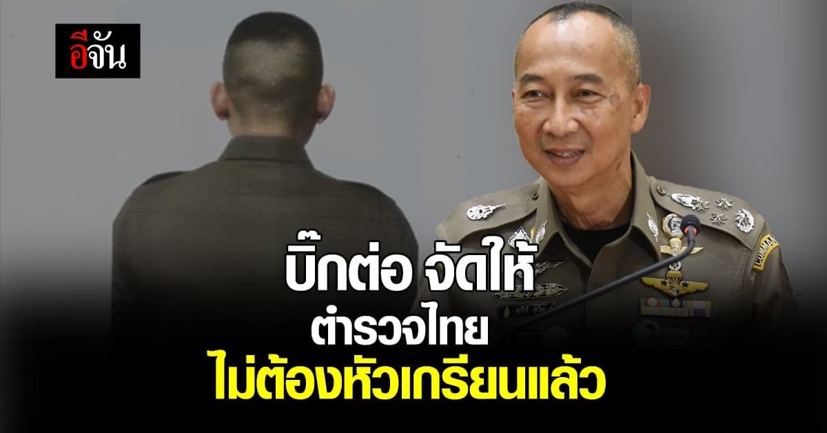 บิ๊กต่อ จัดให้ ของขวัญตำรวจไทย ระเบียบใหม่ ทรงผมไม่ต้องไว้เกรียน