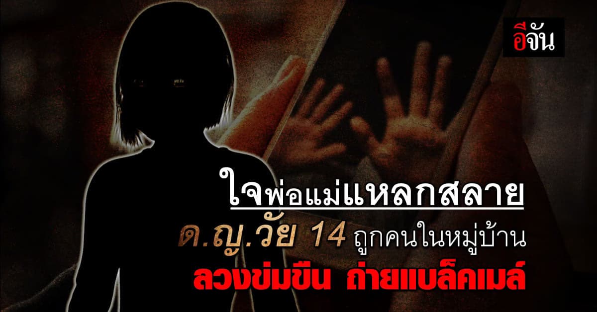 พ่อแม่ใจสลาย ลูกสาววัย 14 ถูกคนในหมู่บ้านลวงไปข่มขืน ถ่ายแบล็คเมล์