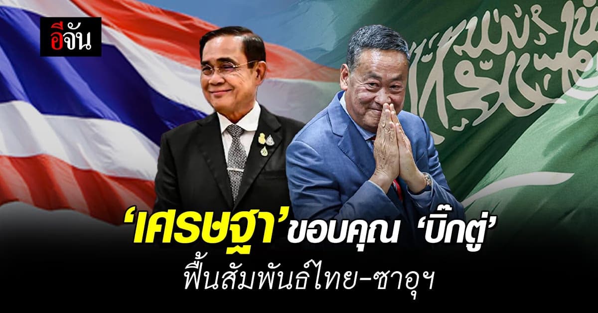 ‘เศรษฐา’ ทวีตขอบคุณ ‘พล.อ.ประยุทธ์’ ปูทาง-ฟื้นสัมพันธ์ไทย-ซาอุฯ