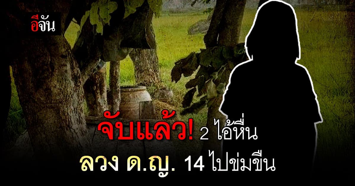จับแล้ว! 2 ไอ้หื่น ลวง ด.ญ.14 ข่มขืน ถ่ายคลิปแบล็คเมล ใช้ปืนจี้ขู่ฆ่า