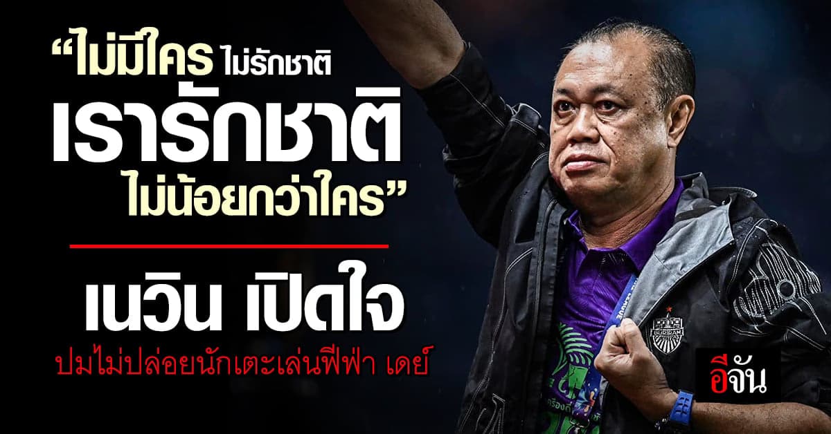 เนวิน ชี้แจงปมไม่ปล่อยนักเตะเล่นฟีฟ่า เดย์ ลั่น ไม่มีใคร ไม่รักชาติ