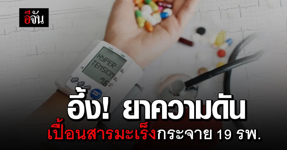 อึ้ง! ยาลดความดัน เปื้อนสารก่อมะเร็ง กระจาย 19 รพ.รัฐ-เอกชน