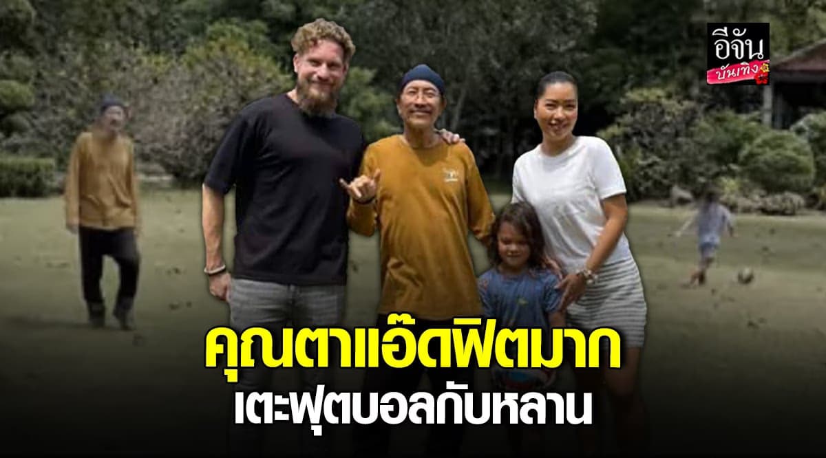 แอ๊ด คาราบาว โชว์ความแข็งแรง เตะฟุตบอลกับหลานชาย