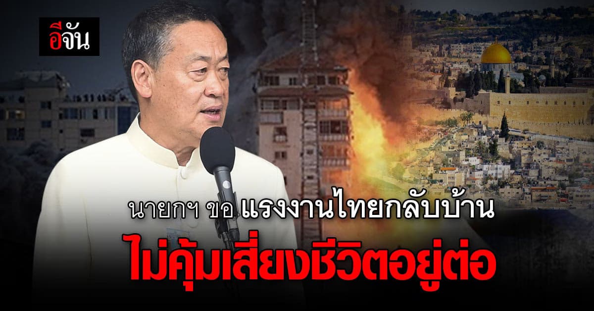 นากยกฯ ขอแรงงานไทยในอิสราเอลกลับบ้าน ชี้ไม่คุ้มเสี่ยงที่จะอยู่ต่อ