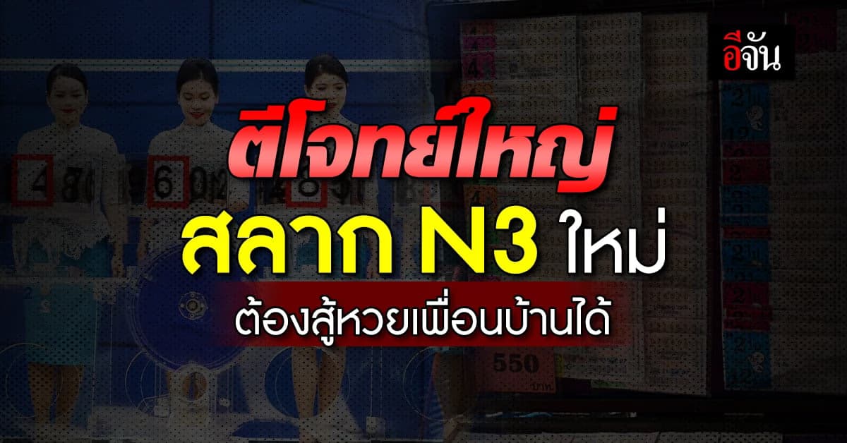 ตีโจทย์ใหญ่ ให้แตก! สลาก N3 ใหม่ ต้องสู้ ‘หวยลาว เวียดนาม ใต้ดิน’ ได้