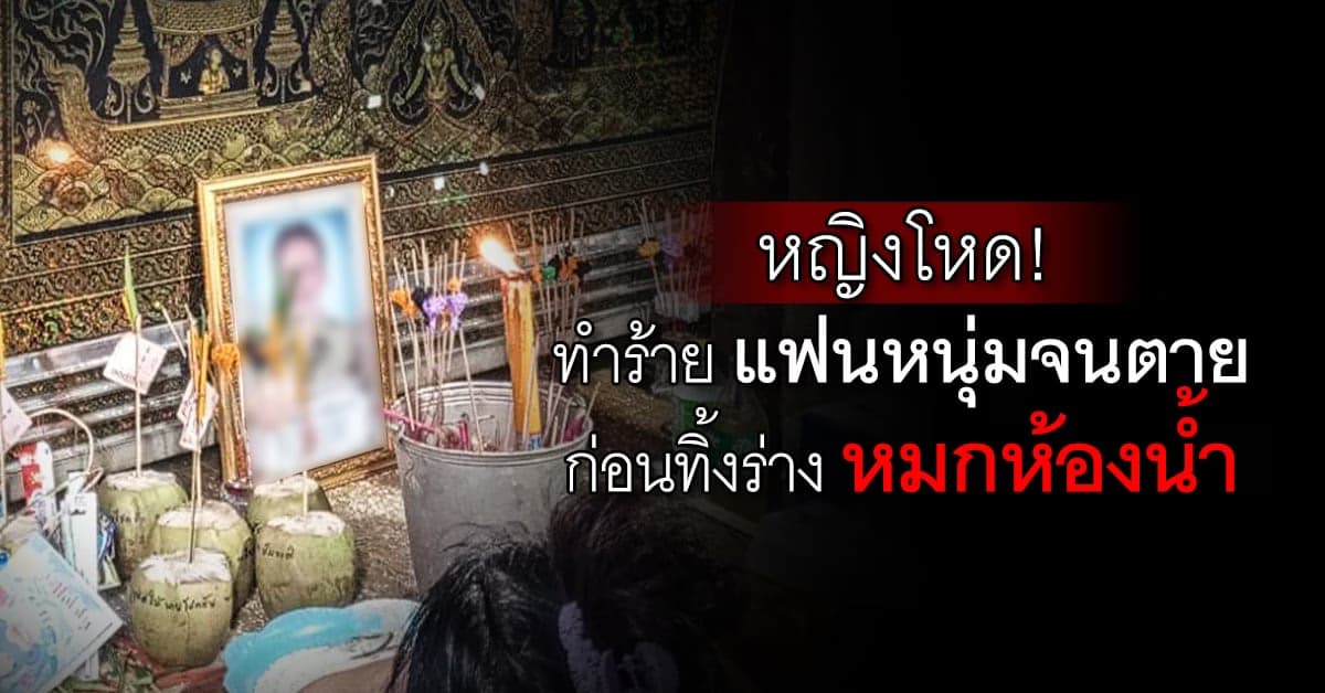 สาวโหด! ทำร้ายแฟนหนุ่มจนตาย ทิ้งร่างหมกห้องน้ำ ก่อนไปทำงานตามปกติ