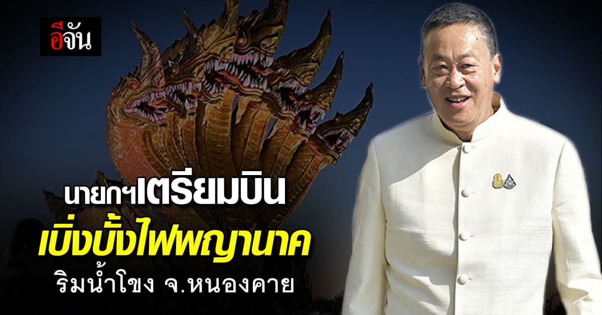 นายกฯเศรษฐา เตรียมบิน เบิ่งบั้งไฟพญานาค ริมน้ำโขง จ.หนองคาย