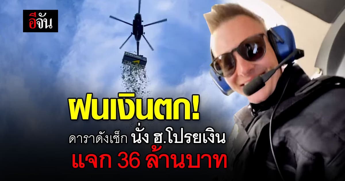 ดาราดังเช็ก นั่ง ฮ. โปรยเงิน 36 ล้าน ระบุ ฝนเงินตกจริงครั้งแรกในโลก!
