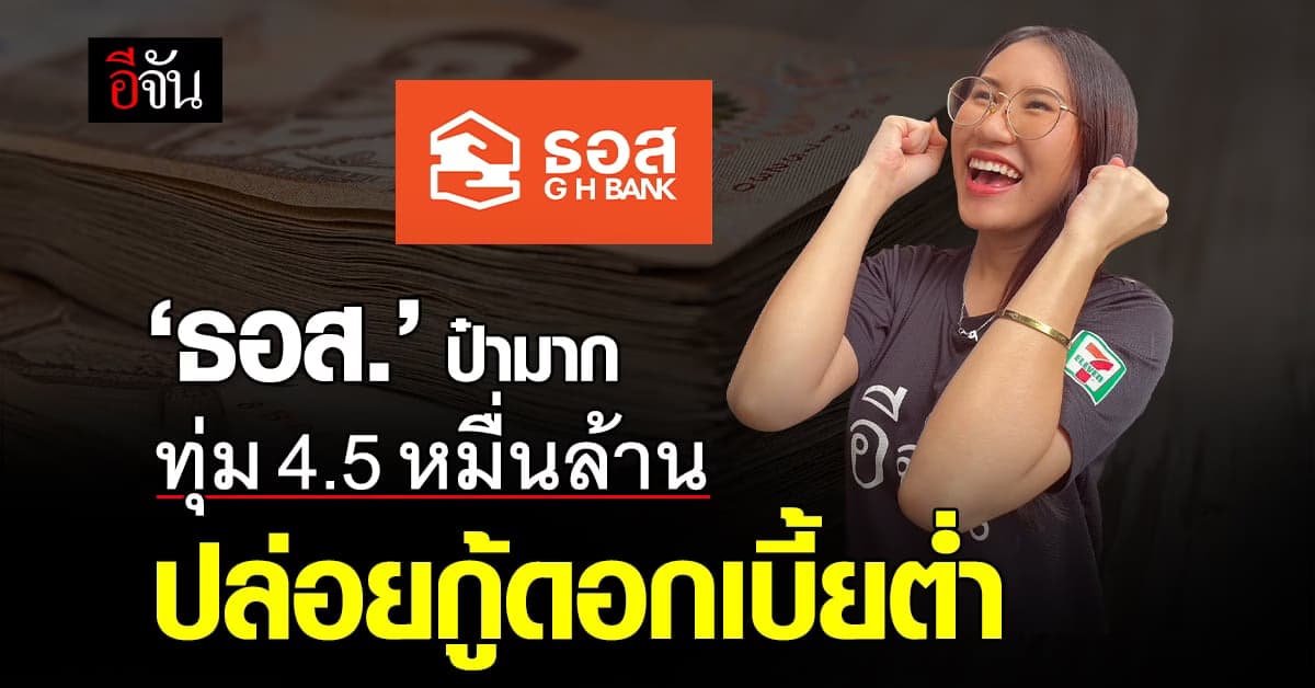 ‘ธอส.’ ทุ่ม 4.5 หมื่นล้าน ปล่อยกู้ดอกเบี้ยต่ำ 3 เดือนแรก เริ่มต้น 0%