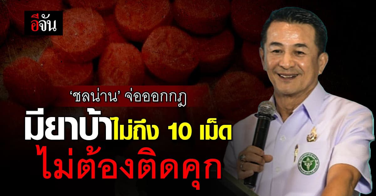 ‘ชลน่าน’ จ่อออกกฎกระทรวง มียาบ้าไม่ถึง 10 เม็ด ไม่ต้องติดคุก