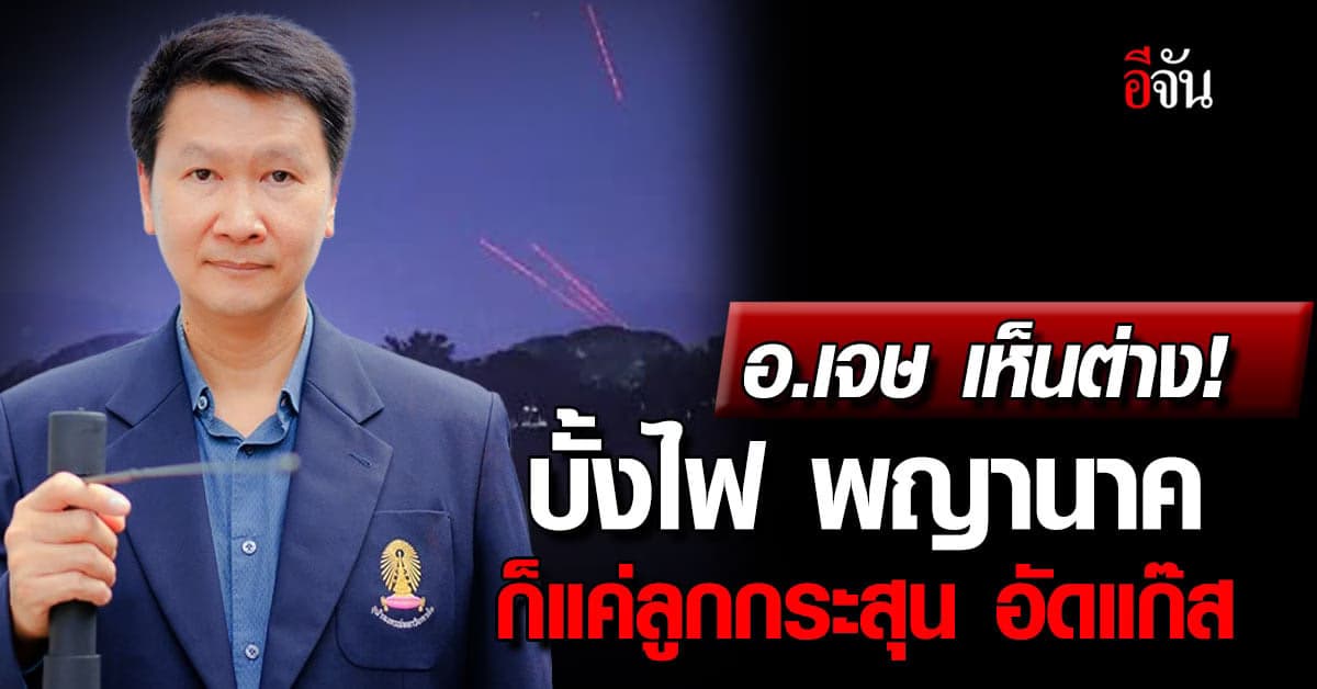 อ.เจษ เห็นต่าง! บั้งไฟพญานาค ก็แค่ลูกไฟอัดแก๊ส ที่ยิงขึ้นจากบนบก