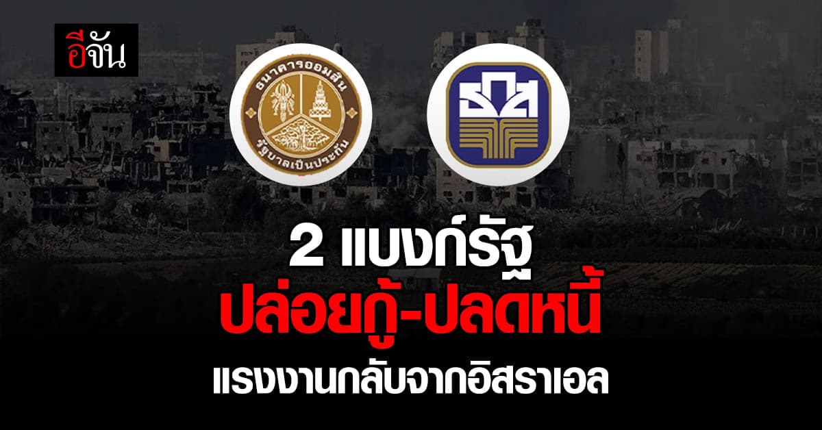 กระทรวงการคลัง ดึง 2 แบงก์รัฐ ปล่อยกู้-ปลดหนี้ แรงงานกลับจากอิสราเอล