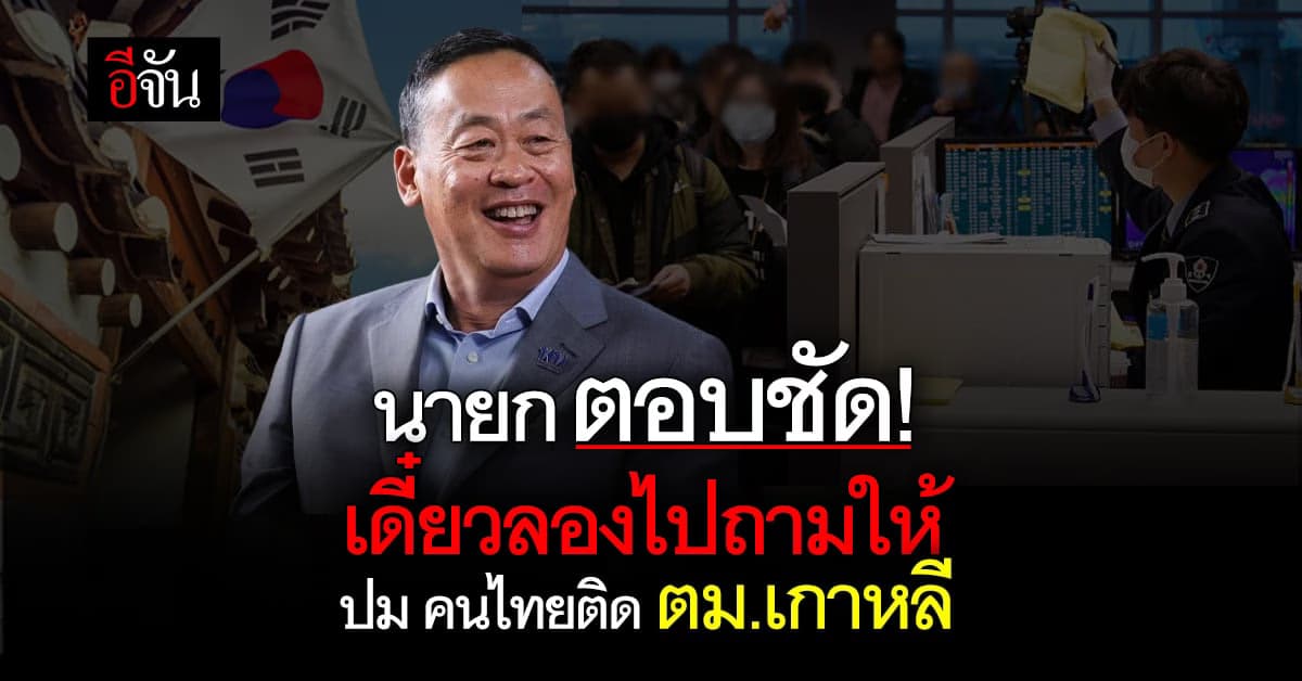 นายกตอบชัด! ไม่เคยได้ยิน เรื่องคนไทยติดตม.เกาหลี แต่เดี๋ยวไปถามให้