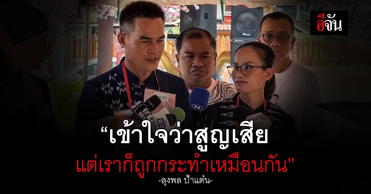 ลุงพล ป้าแต๋น ลั่น! เข้าใจว่าอีกฝ่ายสูญเสีย แต่จะมาโยนความผิดไม่ได้