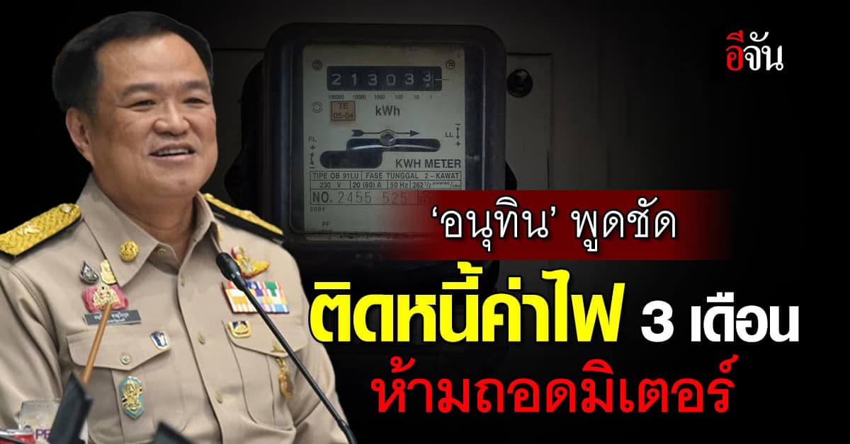 ได้ใจ! ‘อนุทิน’ ช่วยรากหญ้า ให้ติดหนี้ค่าไฟได้ 3 เดือน ห้ามถอดมิเตอร์