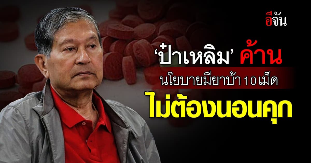 ‘ป๋าเหลิม’ ค้านนโยบายมียาบ้า 10 เม็ด ไม่ต้องนอนคุก หวั่นทำระบาดหนัก