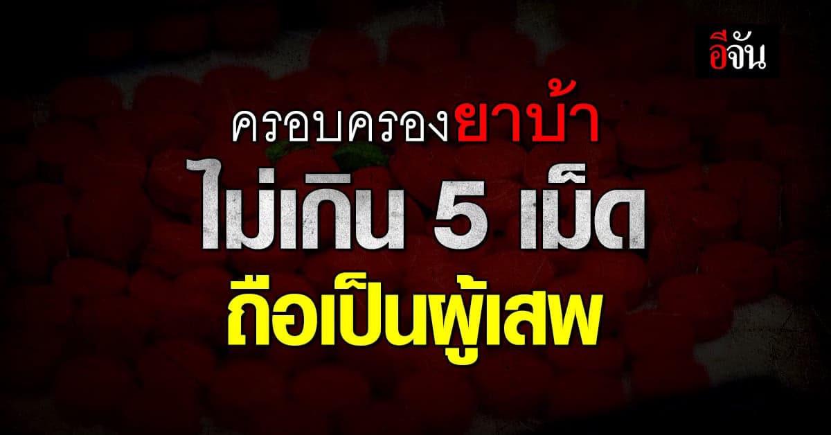 สธ. มีมติครอบครอง ยาบ้า ไม่เกิน 5 เม็ด ถือว่าเป็นผู้เสพ