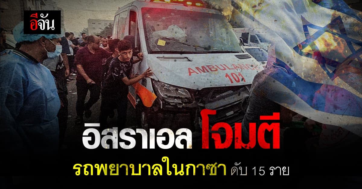 ช็อก อิสราเอล โจมตีรถพยาบาลในกาซา ดับสลด 15 ราย อ้าง ฮามาสใช้ขนอาวุธ