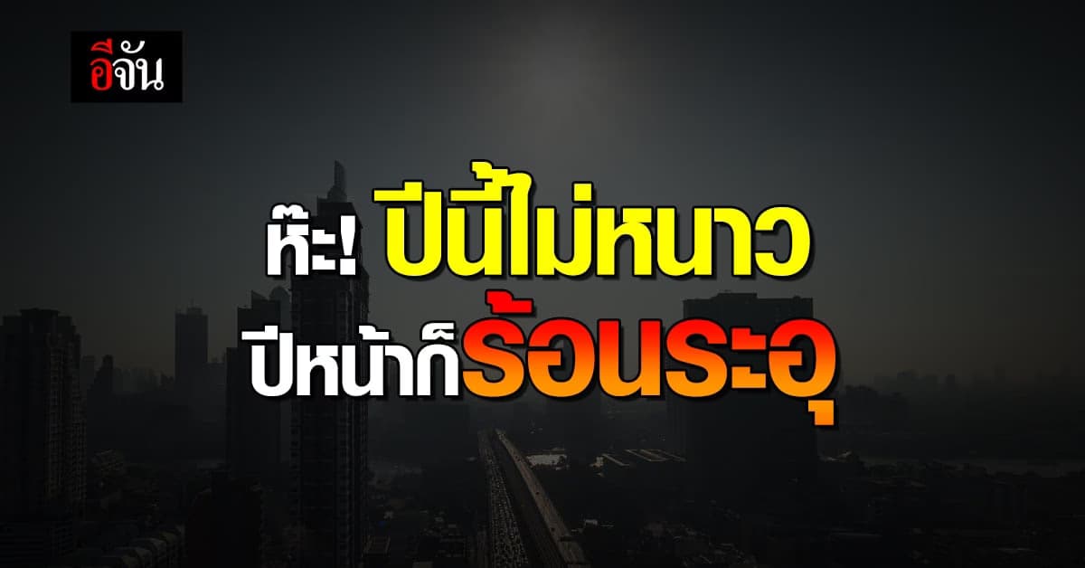 อย่างเดือด! ผู้เชี่ยวชาญ คาดปีนี้ไม่หนาว โลกร้อนฉุดอุณหภูมิพุ่ง 2 องศา