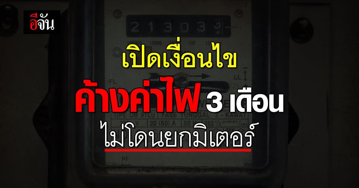 เช็กด่วน! 3 เงื่อนไข ค้างค่าไฟได้ 3 เดือน ไม่โดนยกมิเตอร์