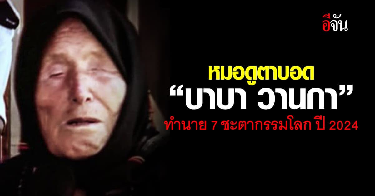 หมอดูตาบอด ทำนาย 7 ชะตากรรมโลก ปี 2024 ที่ร้ายก็ร้ายสุด ที่ดีก็ดีสุด