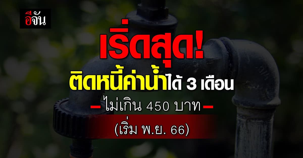 คนรายได้น้อยเฮ! ค้างค่าน้ำได้นาน 3 เดือน ไม่เกิน 450 บาท เริ่ม พ.ย.66