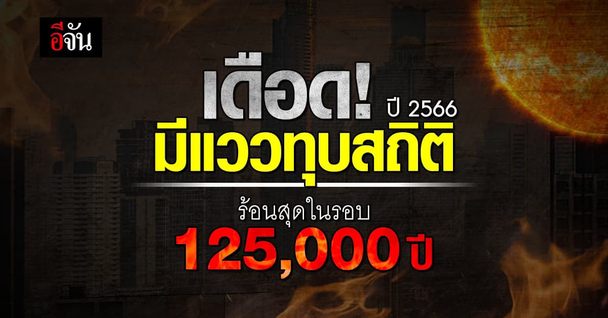 โลกเดือด! ปี 2566 มีแววทุบสถิติ ร้อนที่สุดในรอบ 125,000 ปี