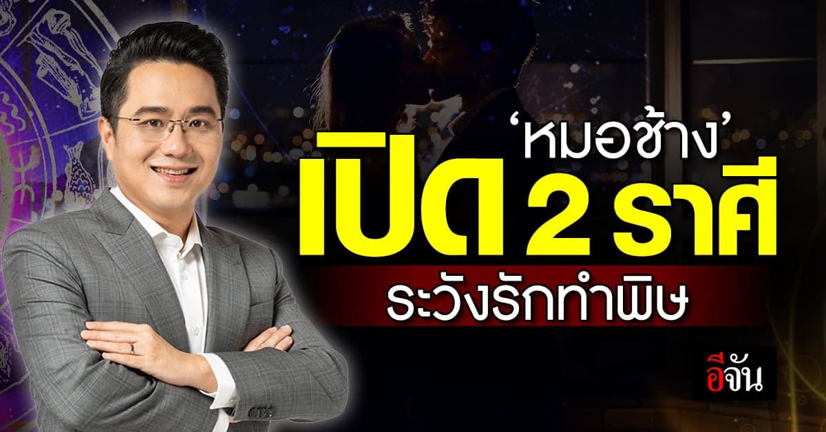 หมอช้าง ทำนายดวง 2 ราศี มีเกณฑ์ปวดหัวเรื่องรักไม่ลงตัว ขัดแย้งไม่หยุด