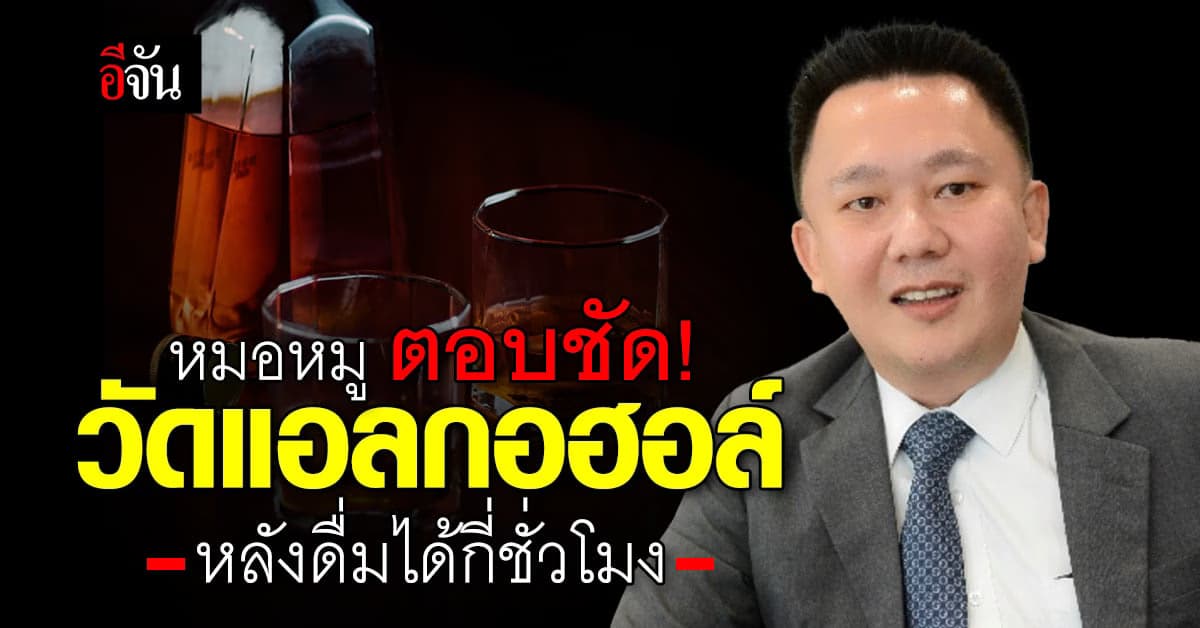 หมอหมู ตอบชัด! แอลกอฮอล์อยู่ในร่างกาย ให้ตรวจได้นานเท่าไร?