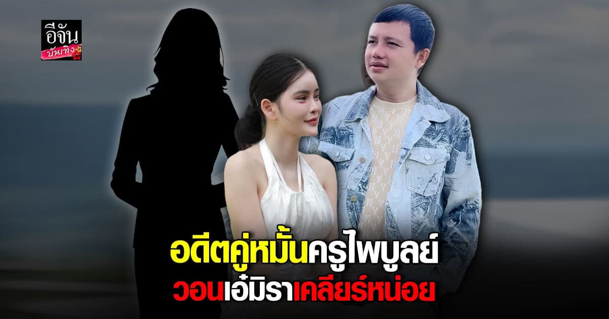 อดีตคู่หมั้น ครูไพบูลย์ ก่อน เอ๋ วอนอีกฝ่ายเคลียร์ ตอนนี้เดือดร้อน