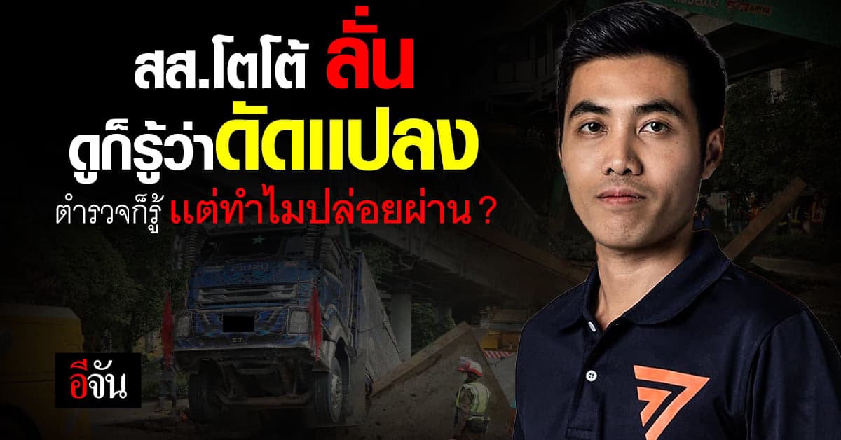 สส.โตโต้ เชื่อ รถบรรทุกดัดเเปลงมา เพื่อบรรทุกน้ำหนักเกิน