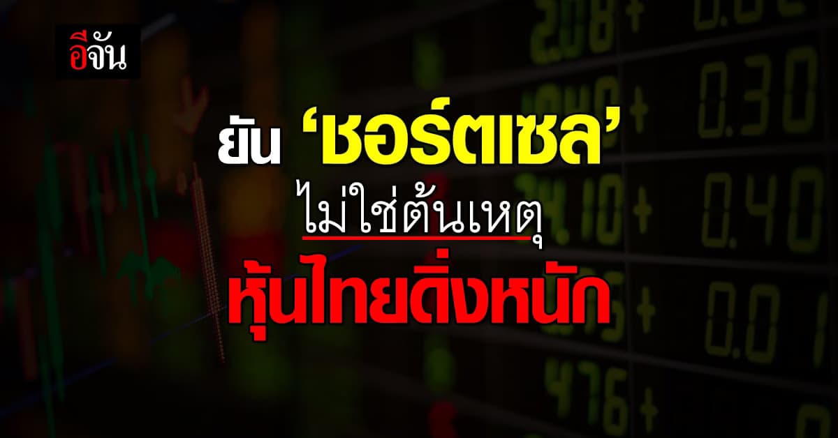 ก.ล.ต.-ตลท. ยืนยัน ‘ชอร์ตเซล’ ไม่ใช่ต้นเหตุ ‘หุ้นไทยดิ่งหนัก’