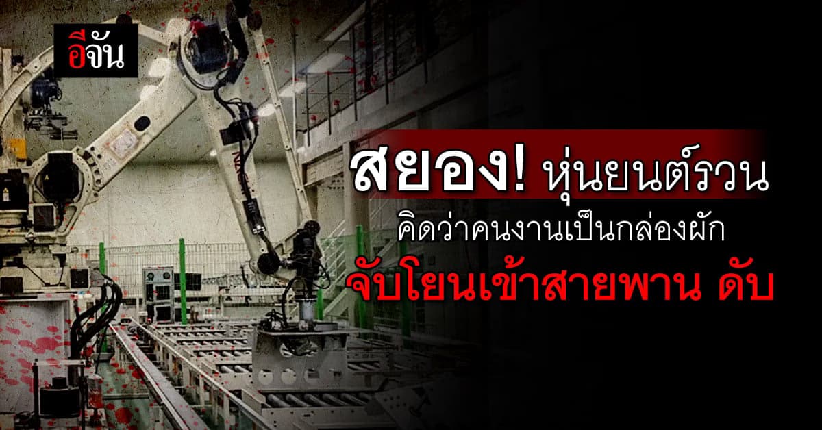 สยอง! หุ่นยนต์รวน คิดว่าคนงานเป็นกล่องผัก จับโยนเข้าสายพาน เสียชีวิต