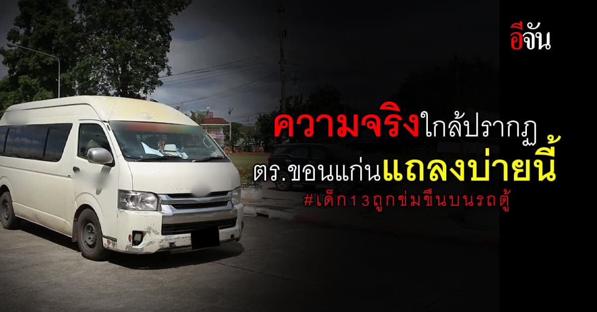 ตร. ขอนแก่น เตรียมแถลงข่าว หลังสอบ เด็ก 13ถูกข่มขืนบนรถตู้