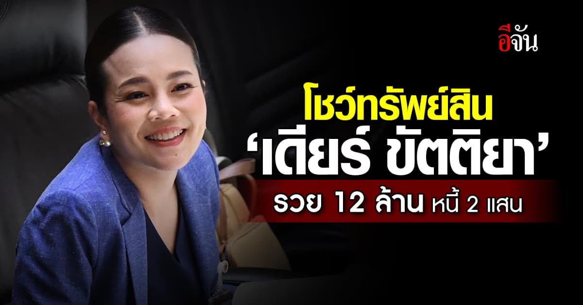 ป.ป.ช. โชว์ทรัพย์สิน ‘เดียร์ ขัตติยา’ รวย 12 ล้านบาท หนี้ 2 แสนบาท