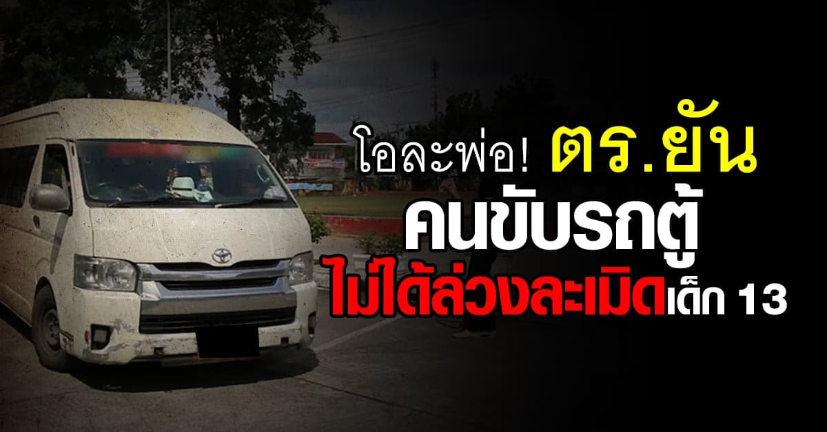 ตร.ขอนแก่น ยัน คนขับรถตู้ ไม่ได้ก่อเหตุ ล่วงละเมิด เด็ก 13 บนรถตู้