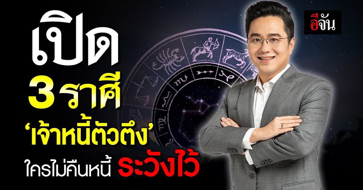 ‘หมอช้าง’ เปิด 3 ราศี ‘เจ้าหนี้ตัวตึง’ ใครยืมเงินแล้วไม่คืน ระวังไว้