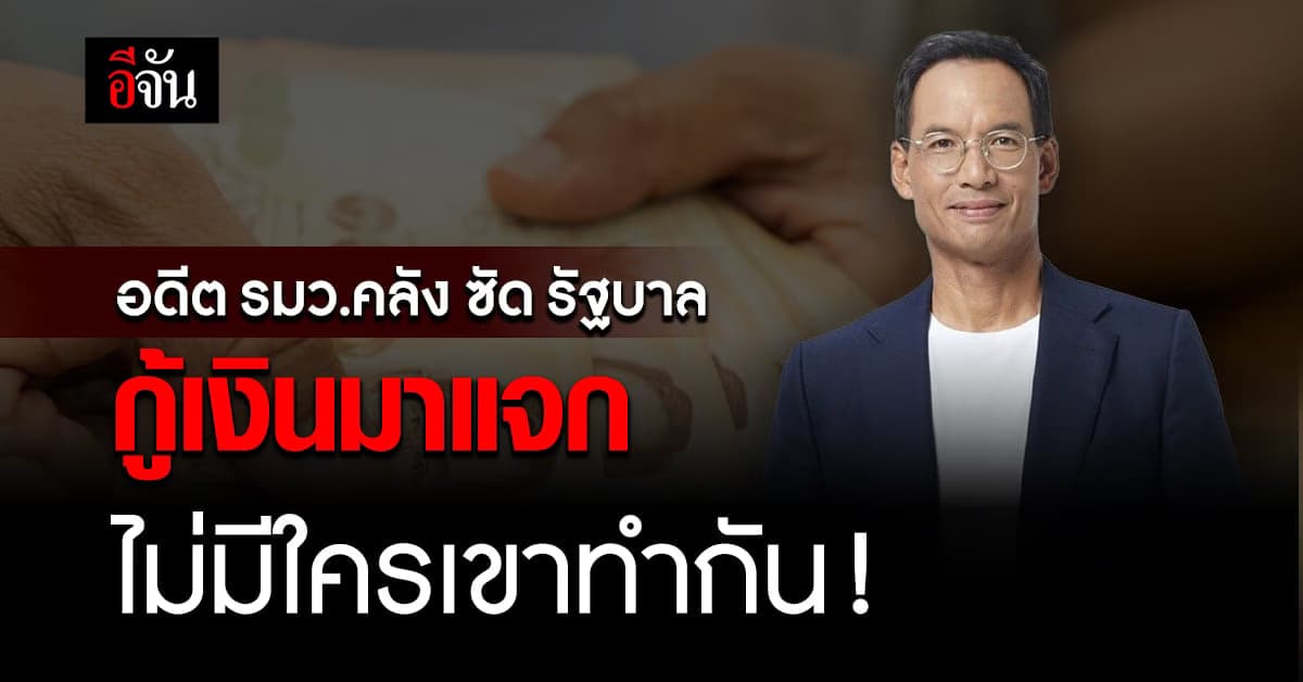 “กรณ์ จาติกวณิช” อดีต รมว.คลัง ซัด รัฐบาลกู้เงินมาแจกไม่มีใครเขาทำกัน
