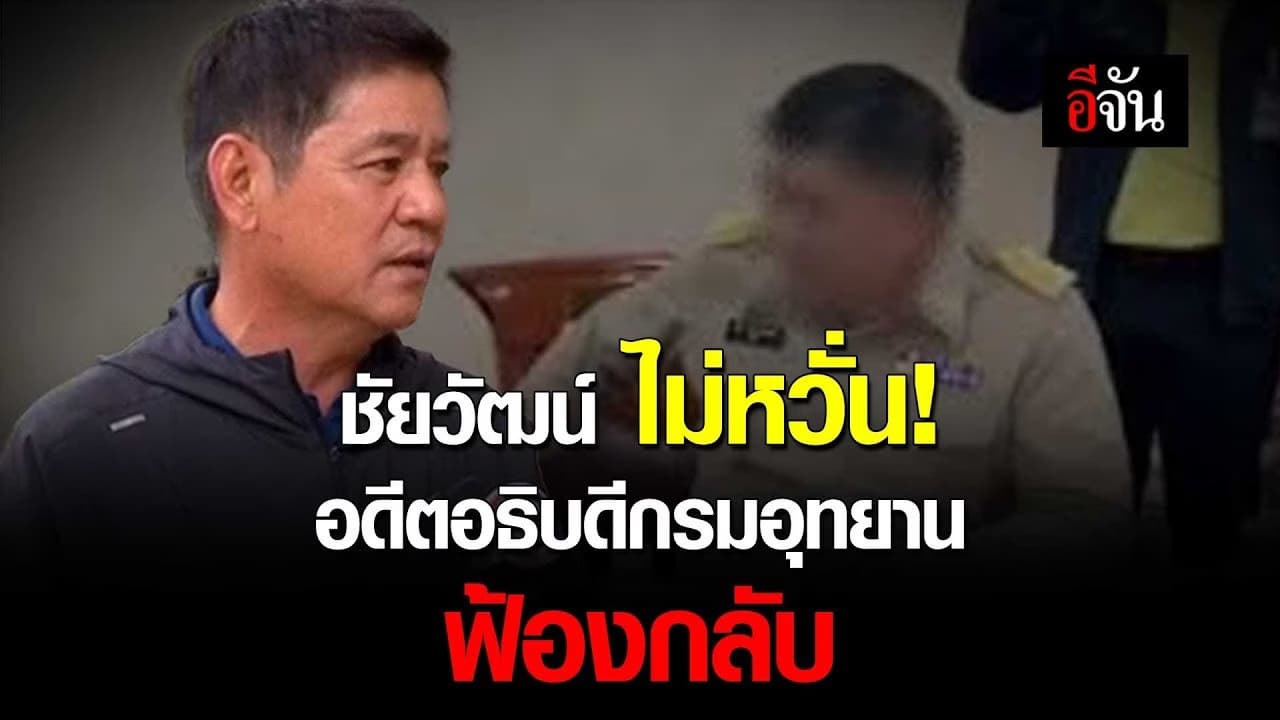 🎬 ชัยวัฒน์ ไม่หวั่น อดีตอธิบดีกรมอุทยาน ฟ้องกลับ