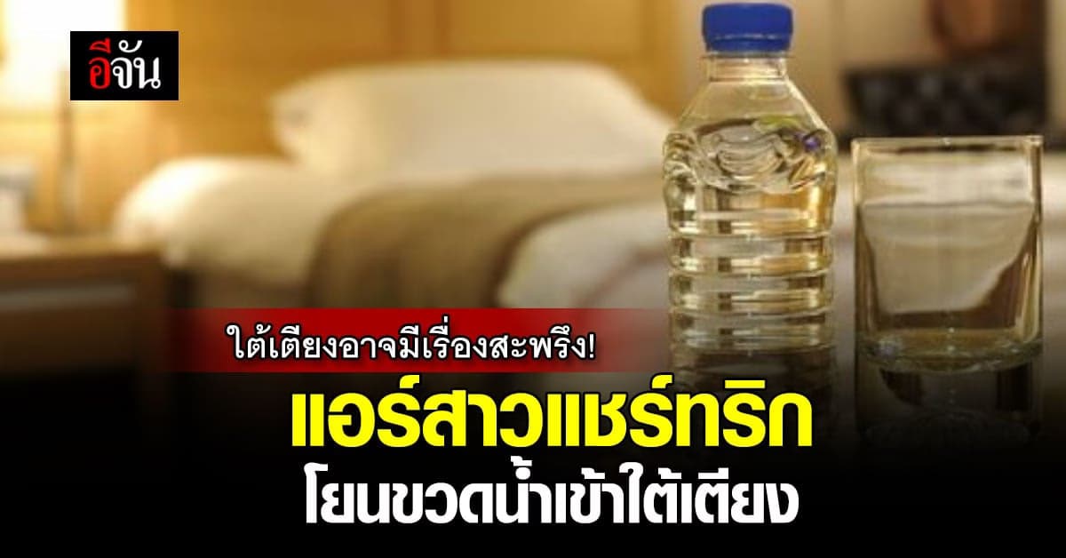แอร์สาวแชร์ทริก โยนขวดน้ำเข้าใต้เตียง ป้องกันเจอเรื่องสะพรึง!