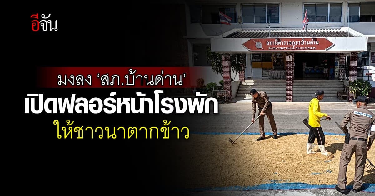 ชาวเน็ตแห่ชื่นชม ‘สภ.บ้านด่าน’ เปิดฟลอร์หน้าโรงพัก ให้ชาวนาตากข้าว