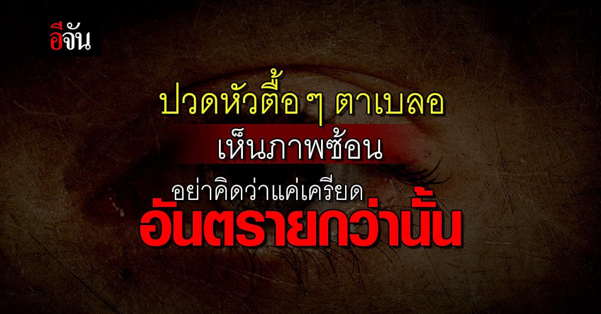 หมอสมอง เตือน ปวดหัวตื้อ ๆ ตาเบลอ อย่าคิดว่าแค่เครียด อันตรายกว่านั้น