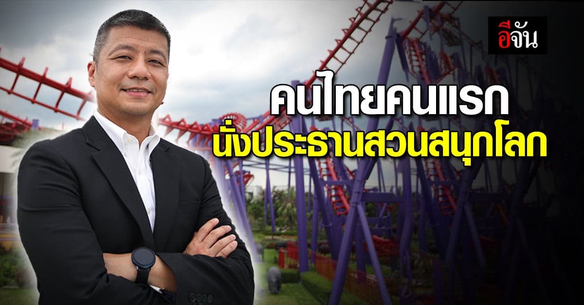 วุฒิชัย เหลืองอมรเลิศ คนไทยคนแรก นั่งประธานสมาคมสวนสนุกโลก