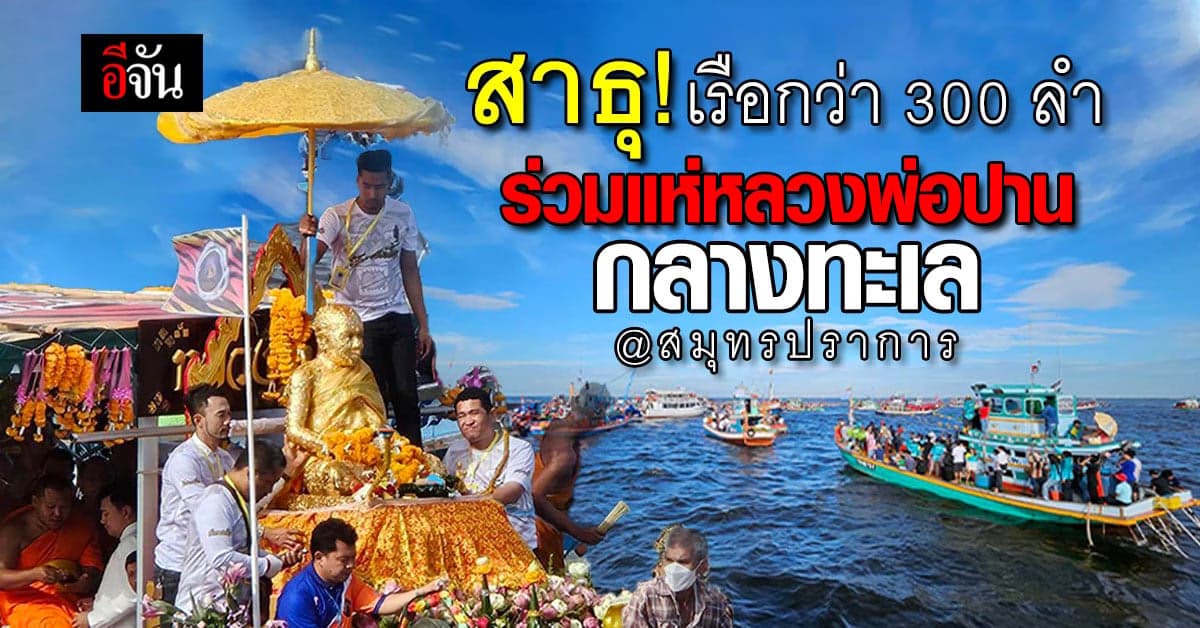 อลังการ! ชาวคลองด่าน จัดเรือร่วมขบวนกว่า 300 ลำ แห่หลวงพ่อปานกลางทะเล