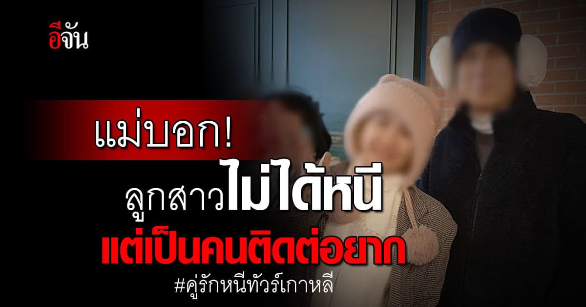 แม่สาวหนีทัวร์เกาหลี บอกสื่อ ลูกไม่ได้หนี แต่ลูกมีนิสัยติดต่อยาก